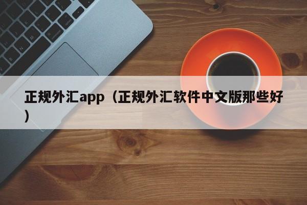 正规外汇app（正规外汇软件中文版那些好）