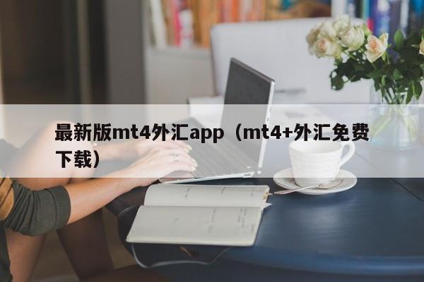 最新版mt4外汇app（mt4+外汇免费下载）