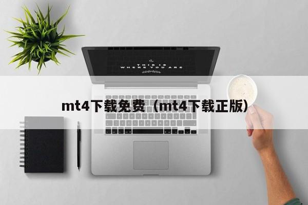 mt4下载免费（mt4下载正版）