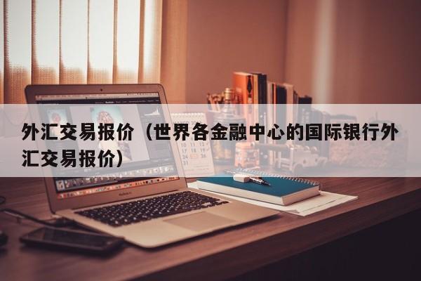 外汇交易报价（世界各金融中心的国际银行外汇交易报价）