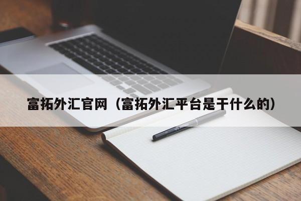 富拓外汇官网（富拓外汇平台是干什么的）