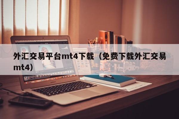 外汇交易平台mt4下载（免费下载外汇交易mt4）