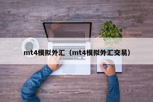 mt4模拟外汇（mt4模拟外汇交易）