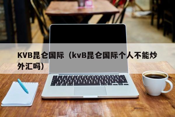 KVB昆仑国际（kvB昆仑国际个人不能炒外汇吗）