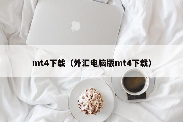 mt4下载（外汇电脑版mt4下载）