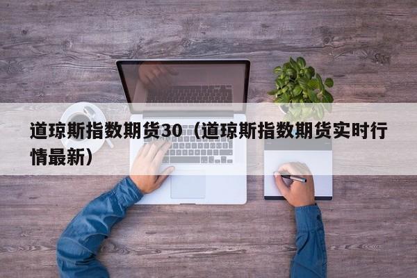 道琼斯指数期货30（道琼斯指数期货实时行情最新）
