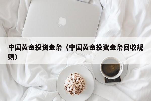 中国黄金投资金条（中国黄金投资金条回收规则）