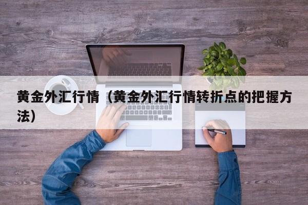 黄金外汇行情（黄金外汇行情转折点的把握方法）