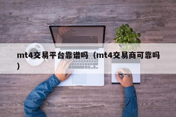 mt4交易平台靠谱吗（mt4交易商可靠吗）