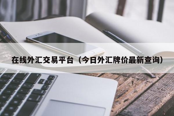 在线外汇交易平台（今日外汇牌价最新查询）