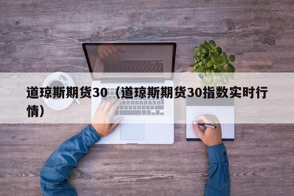 道琼斯期货30（道琼斯期货30指数实时行情）