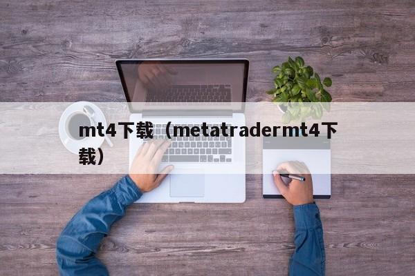 mt4下载（metatradermt4下载）