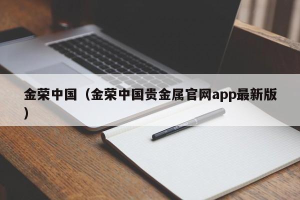 金荣中国（金荣中国贵金属官网app最新版）