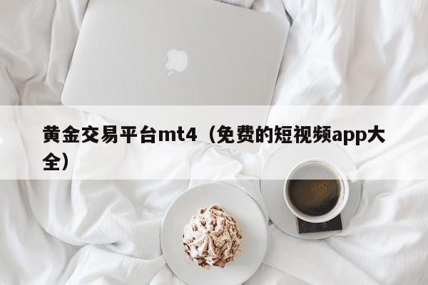黄金交易平台mt4（免费的短视频app大全）