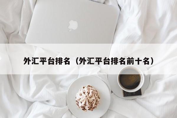 外汇平台排名（外汇平台排名前十名）