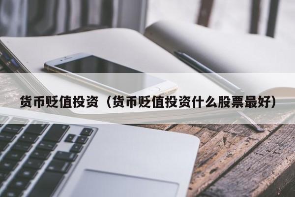 货币贬值投资（货币贬值投资什么股票最好）