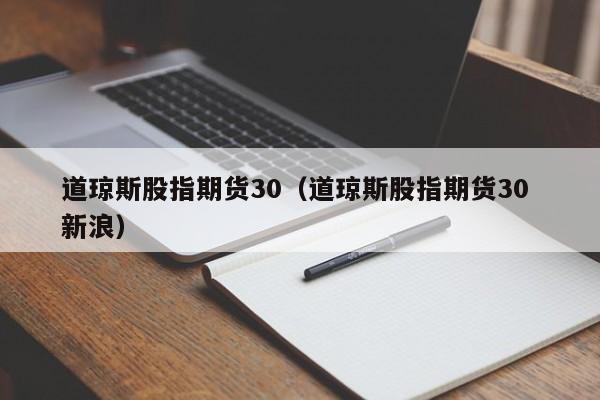 道琼斯股指期货30（道琼斯股指期货30 新浪）
