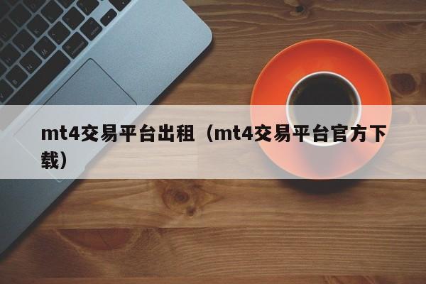 mt4交易平台出租（mt4交易平台官方下载）