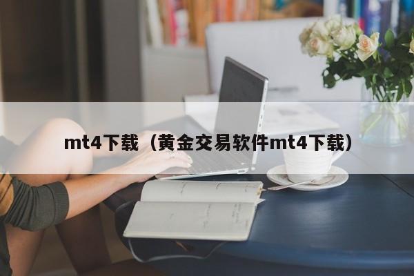 mt4下载（黄金交易软件mt4下载）