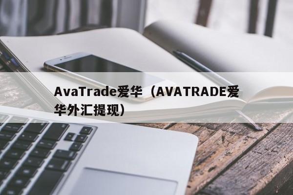 AvaTrade爱华（AVATRADE爱华外汇提现）