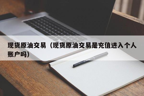 现货原油交易（现货原油交易是充值进入个人账户吗）