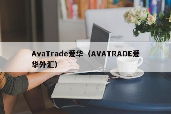 AvaTrade爱华（AVATRADE爱华外汇）