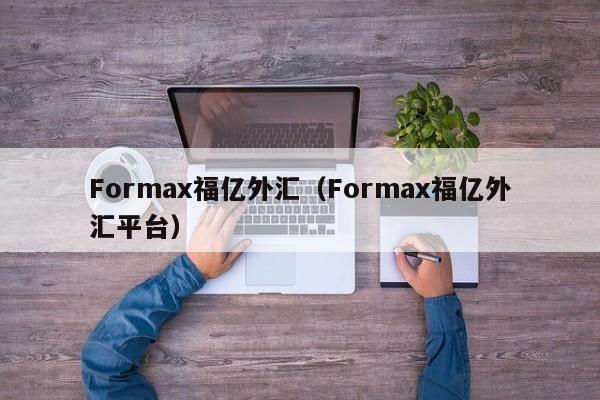 Formax福亿外汇（Formax福亿外汇平台）
