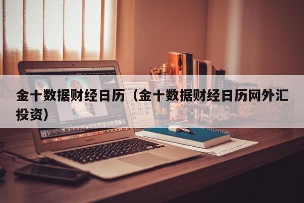 金十数据财经日历（金十数据财经日历网外汇投资）