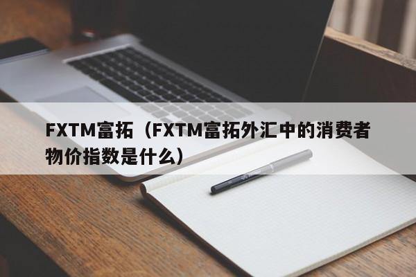 FXTM富拓（FXTM富拓外汇中的消费者物价指数是什么）