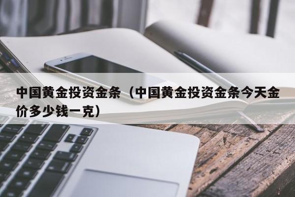 中国黄金投资金条（中国黄金投资金条今天金价多少钱一克）