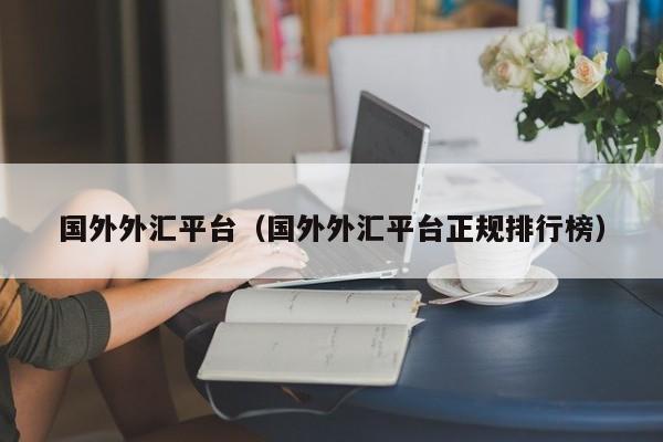 国外外汇平台（国外外汇平台正规排行榜）