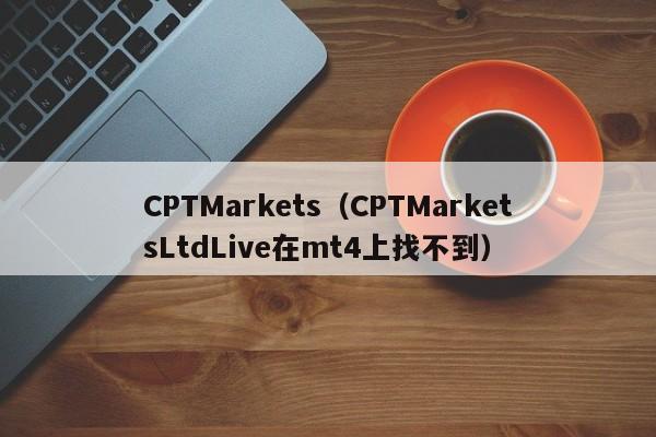 CPTMarkets（CPTMarketsLtdLive在mt4上找不到）
