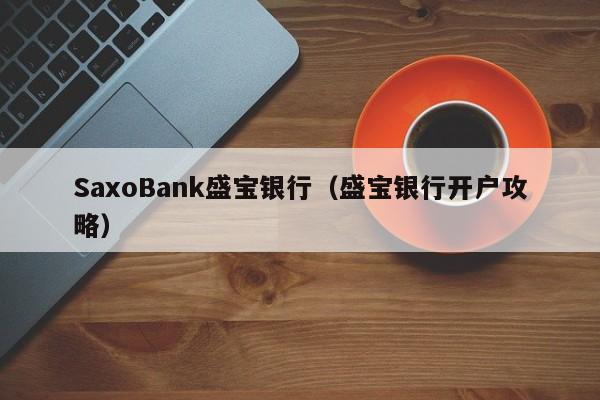 SaxoBank盛宝银行（盛宝银行开户攻略）