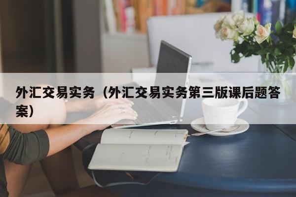 外汇交易实务（外汇交易实务第三版课后题答案）