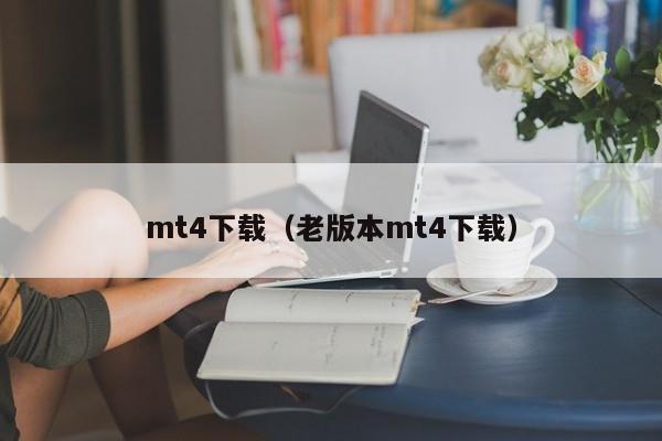 mt4下载（老版本mt4下载）