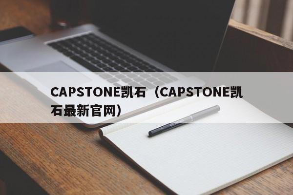 CAPSTONE凯石（CAPSTONE凯石最新官网）