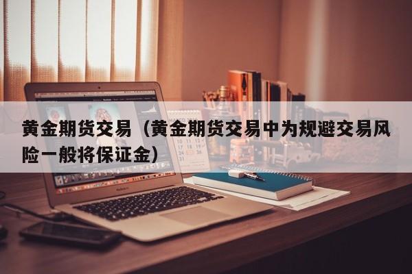 黄金期货交易（黄金期货交易中为规避交易风险一般将保证金）