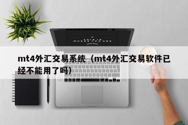 mt4外汇交易系统（mt4外汇交易软件已经不能用了吗）