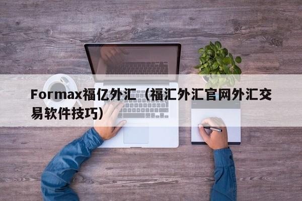 Formax福亿外汇（福汇外汇官网外汇交易软件技巧）