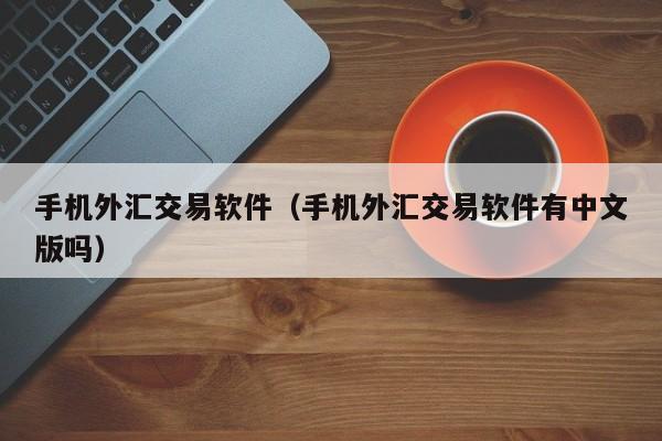 手机外汇交易软件（手机外汇交易软件有中文版吗）