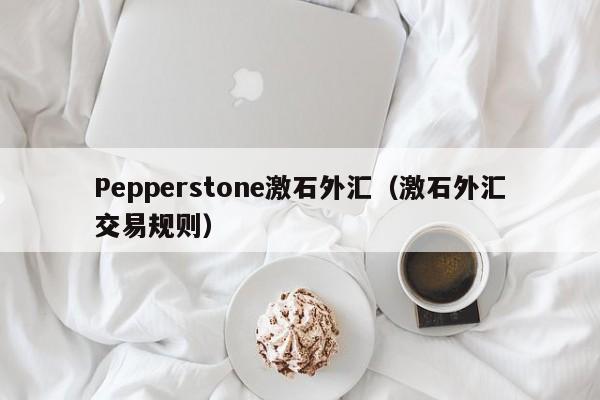 Pepperstone激石外汇（激石外汇交易规则）