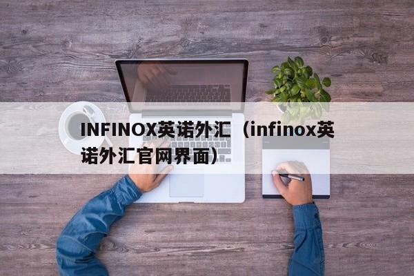 INFINOX英诺外汇（infinox英诺外汇官网界面）