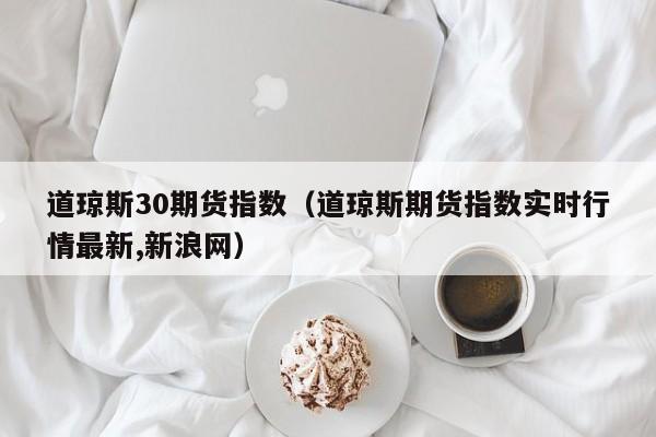 道琼斯30期货指数（道琼斯期货指数实时行情最新,新浪网）