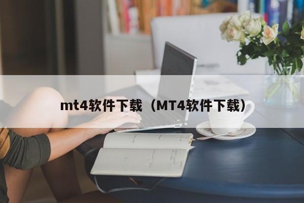 mt4软件下载（MT4软件下载）
