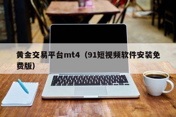 黄金交易平台mt4（91短视频软件安装免费版）