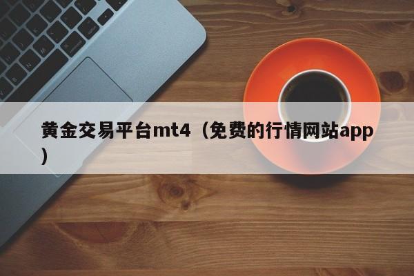 黄金交易平台mt4（免费的行情网站app）