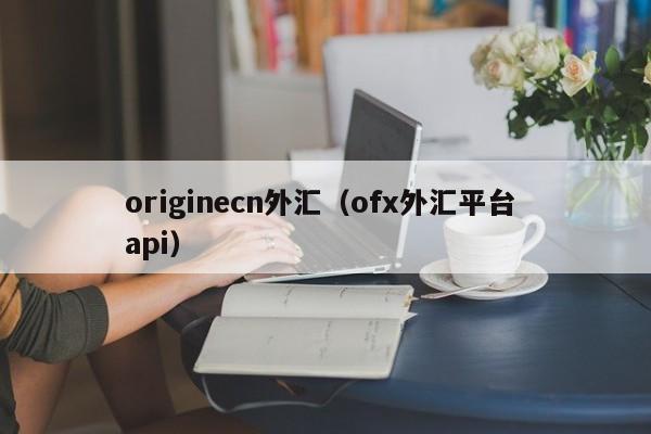 originecn外汇（ofx外汇平台 api）