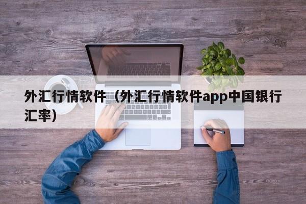 外汇行情软件（外汇行情软件app中国银行汇率）
