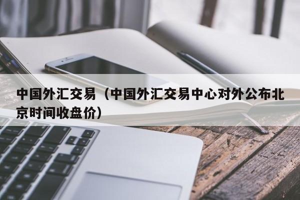 中国外汇交易（中国外汇交易中心对外公布北京时间收盘价）