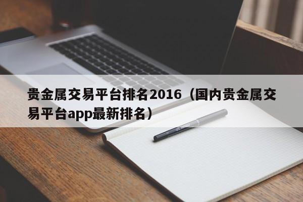 贵金属交易平台排名2016（国内贵金属交易平台app最新排名）